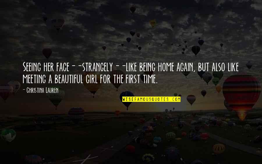 A Beautiful Face Quotes By Christina Lauren: Seeing her face--strangely--like being home again, but also A Beautiful Face Quotes By Christina Lauren: Seeing her face--strangely--like being home again, but also