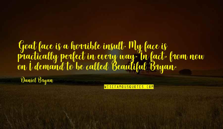 A Beautiful Face Quotes By Daniel Bryan: Goat face is a horrible insult. My face A Beautiful Face Quotes By Daniel Bryan: Goat face is a horrible insult. My face