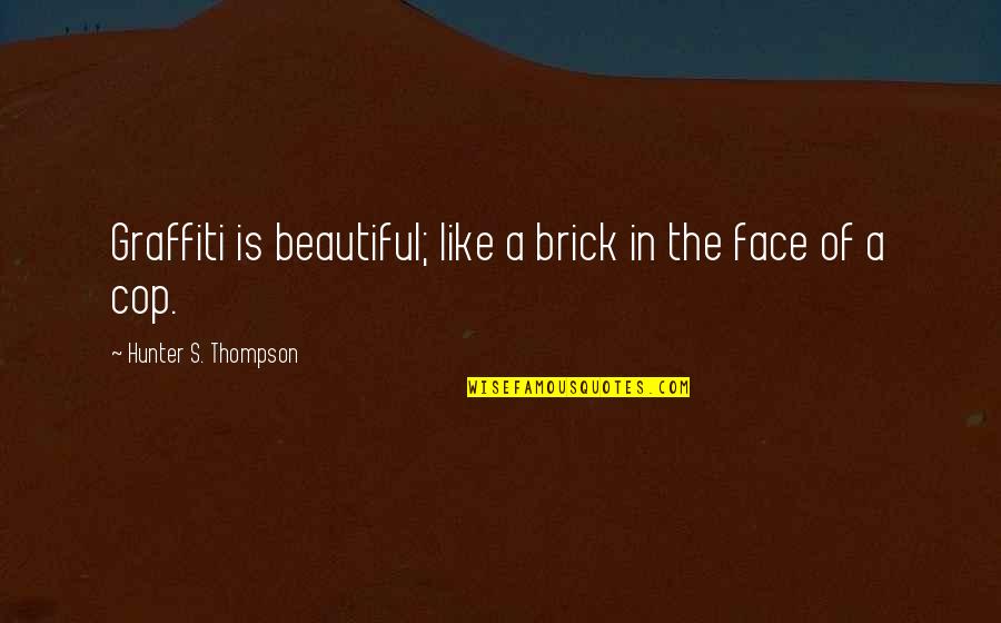 A Beautiful Face Quotes By Hunter S. Thompson: Graffiti is beautiful; like a brick in the A Beautiful Face Quotes By Hunter S. Thompson: Graffiti is beautiful; like a brick in the