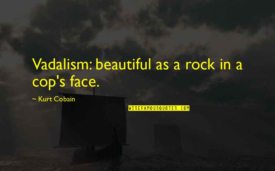 A Beautiful Face Quotes By Kurt Cobain: Vadalism: beautiful as a rock in a cop's