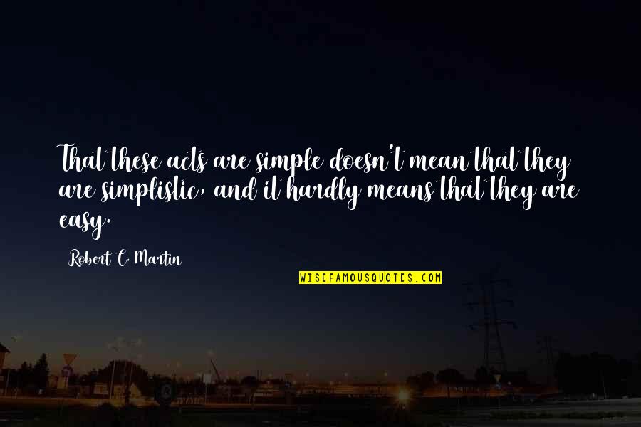 A Beautiful Fall Day Quotes By Robert C. Martin: That these acts are simple doesn't mean that