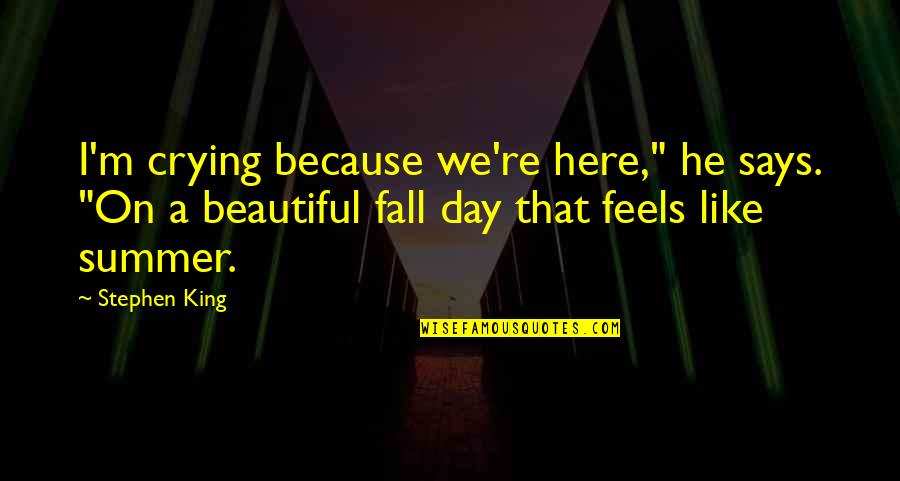 A Beautiful Fall Day Quotes By Stephen King: I'm crying because we're here," he says. "On