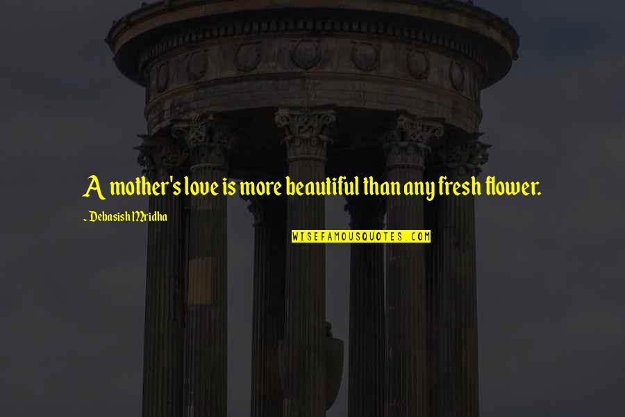 A Beautiful Flower Quotes By Debasish Mridha: A mother's love is more beautiful than any A Beautiful Flower Quotes By Debasish Mridha: A mother's love is more beautiful than any