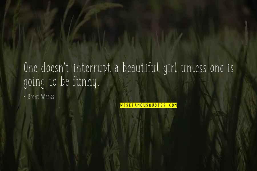 A Beautiful Girl Quotes By Brent Weeks: One doesn't interrupt a beautiful girl unless one