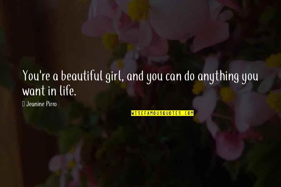 A Beautiful Girl Quotes By Jeanine Pirro: You're a beautiful girl, and you can do