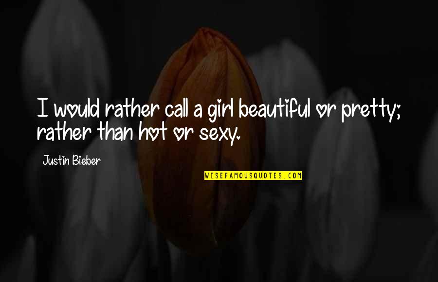 A Beautiful Girl Quotes By Justin Bieber: I would rather call a girl beautiful or