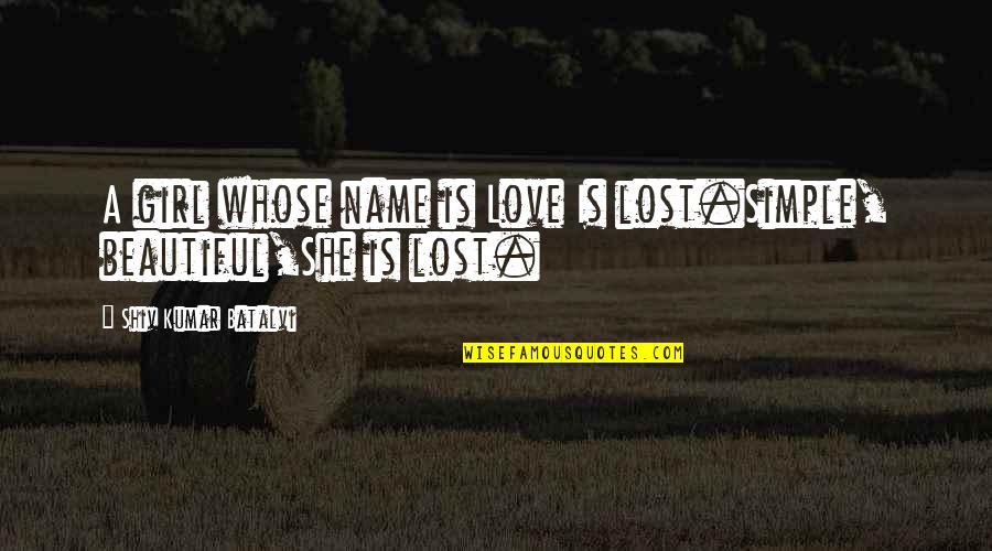 A Beautiful Girl Quotes By Shiv Kumar Batalvi: A girl whose name is Love Is lost.Simple,