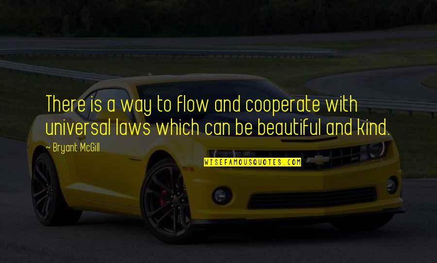 A Beautiful Kindness Quotes By Bryant McGill: There is a way to flow and cooperate A Beautiful Kindness Quotes By Bryant McGill: There is a way to flow and cooperate