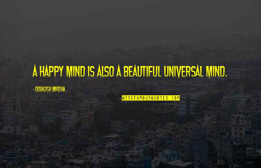 A Beautiful Mind Quotes By Debasish Mridha: A happy mind is also a beautiful universal