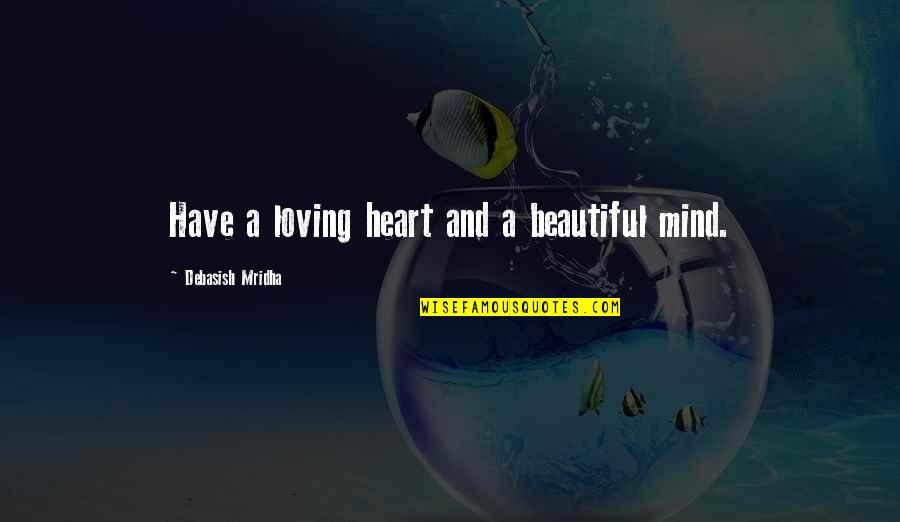 A Beautiful Mind Quotes By Debasish Mridha: Have a loving heart and a beautiful mind.