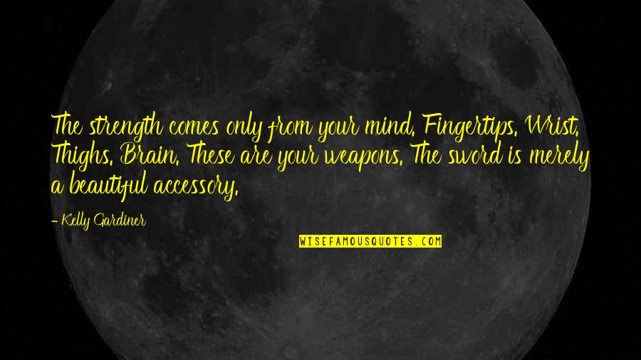 A Beautiful Mind Quotes By Kelly Gardiner: The strength comes only from your mind. Fingertips.