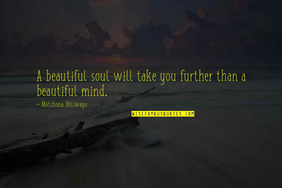 A Beautiful Mind Quotes By Matshona Dhliwayo: A beautiful soul will take you further than