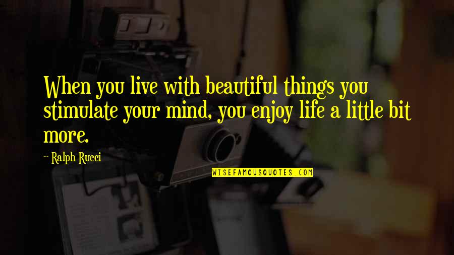 A Beautiful Mind Quotes By Ralph Rucci: When you live with beautiful things you stimulate