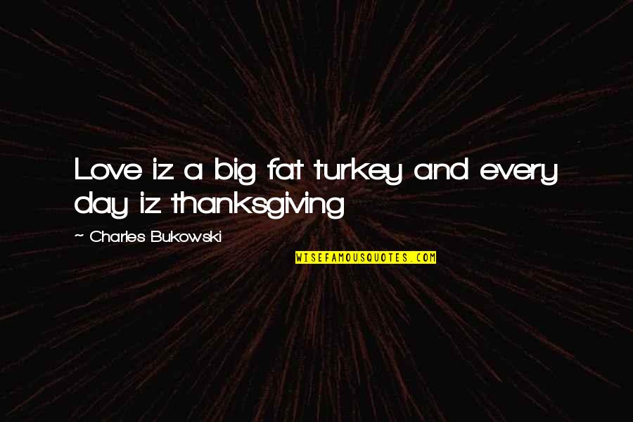A Beautiful Niece Quotes By Charles Bukowski: Love iz a big fat turkey and every A Beautiful Niece Quotes By Charles Bukowski: Love iz a big fat turkey and every