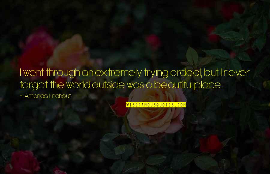 A Beautiful Place Quotes By Amanda Lindhout: I went through an extremely trying ordeal, but A Beautiful Place Quotes By Amanda Lindhout: I went through an extremely trying ordeal, but