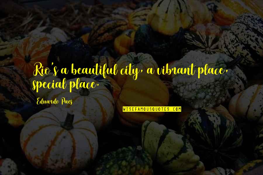 A Beautiful Place Quotes By Eduardo Paes: Rio's a beautiful city, a vibrant place, special A Beautiful Place Quotes By Eduardo Paes: Rio's a beautiful city, a vibrant place, special