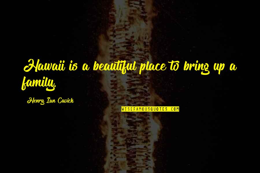 A Beautiful Place Quotes By Henry Ian Cusick: Hawaii is a beautiful place to bring up A Beautiful Place Quotes By Henry Ian Cusick: Hawaii is a beautiful place to bring up
