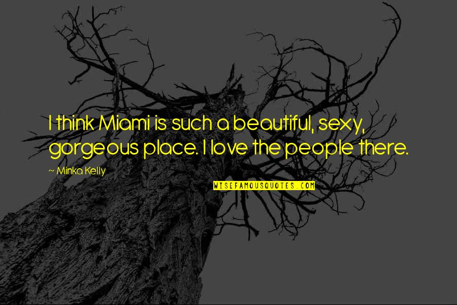 A Beautiful Place Quotes By Minka Kelly: I think Miami is such a beautiful, sexy,
