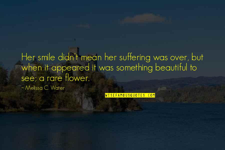 A Beautiful Smile Quotes By Melissa C. Water: Her smile didn't mean her suffering was over,