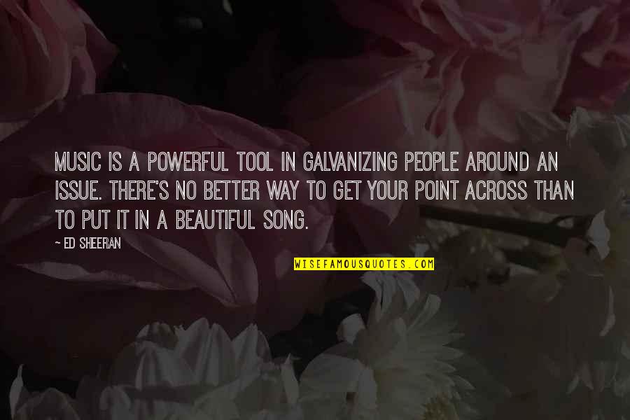 A Beautiful Song Quotes By Ed Sheeran: Music is a powerful tool in galvanizing people