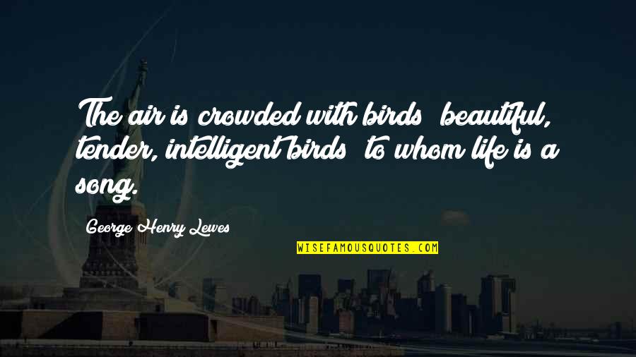A Beautiful Song Quotes By George Henry Lewes: The air is crowded with birds beautiful, tender,