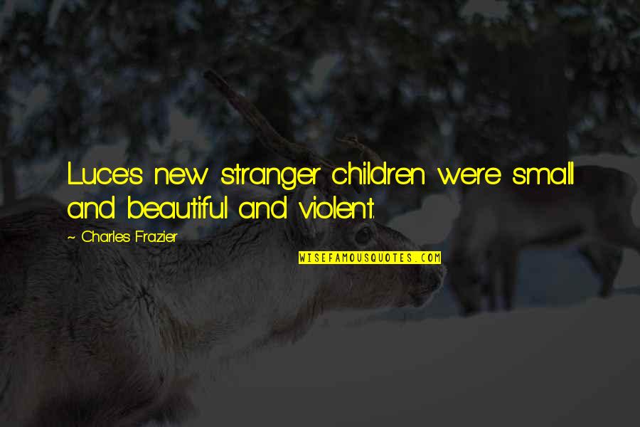A Beautiful Stranger Quotes By Charles Frazier: Luce's new stranger children were small and beautiful A Beautiful Stranger Quotes By Charles Frazier: Luce's new stranger children were small and beautiful