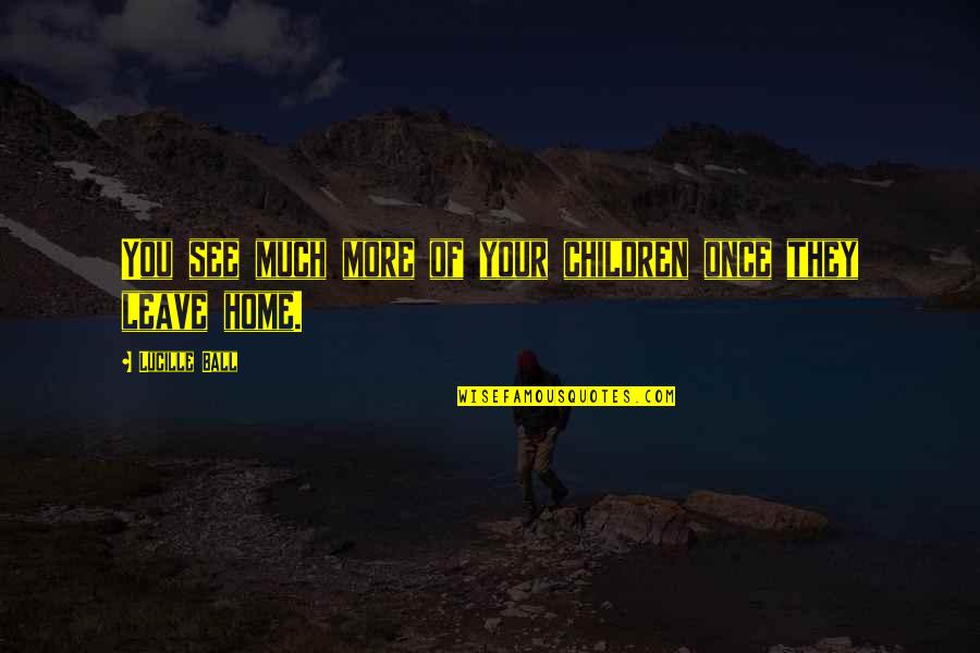A Beautiful Stranger Quotes By Lucille Ball: You see much more of your children once A Beautiful Stranger Quotes By Lucille Ball: You see much more of your children once