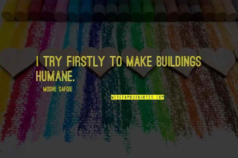 A Beautiful Stranger Quotes By Moshe Safdie: I try firstly to make buildings humane. A Beautiful Stranger Quotes By Moshe Safdie: I try firstly to make buildings humane.