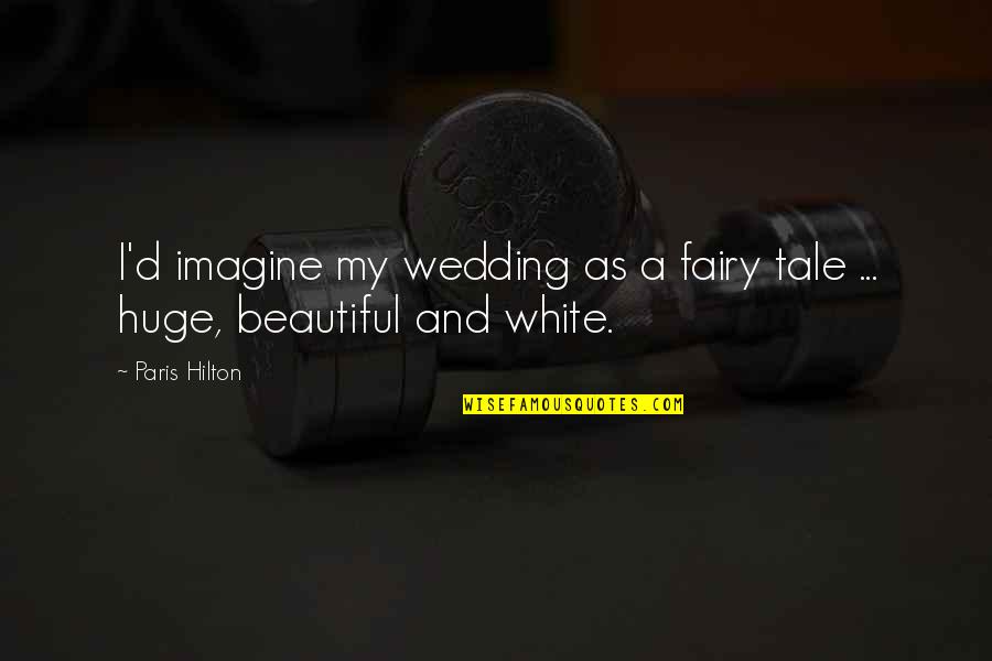 A Beautiful Wedding Quotes By Paris Hilton: I'd imagine my wedding as a fairy tale