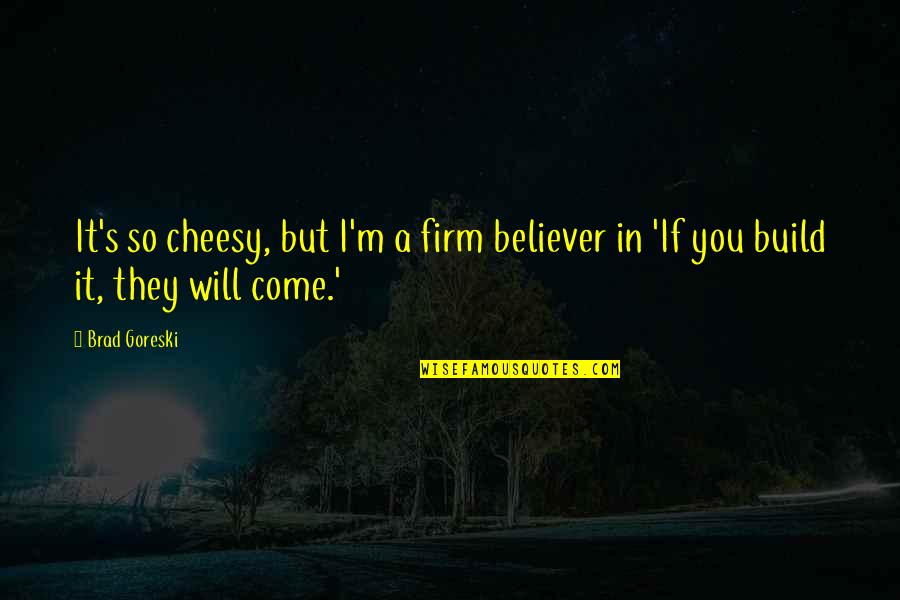 A Believer Quotes By Brad Goreski: It's so cheesy, but I'm a firm believer