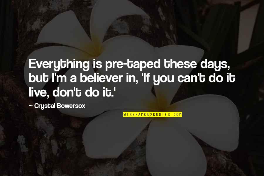 A Believer Quotes By Crystal Bowersox: Everything is pre-taped these days, but I'm a A Believer Quotes By Crystal Bowersox: Everything is pre-taped these days, but I'm a