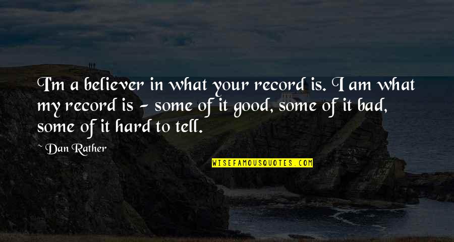 A Believer Quotes By Dan Rather: I'm a believer in what your record is. A Believer Quotes By Dan Rather: I'm a believer in what your record is.