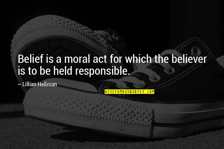 A Believer Quotes By Lillian Hellman: Belief is a moral act for which the A Believer Quotes By Lillian Hellman: Belief is a moral act for which the