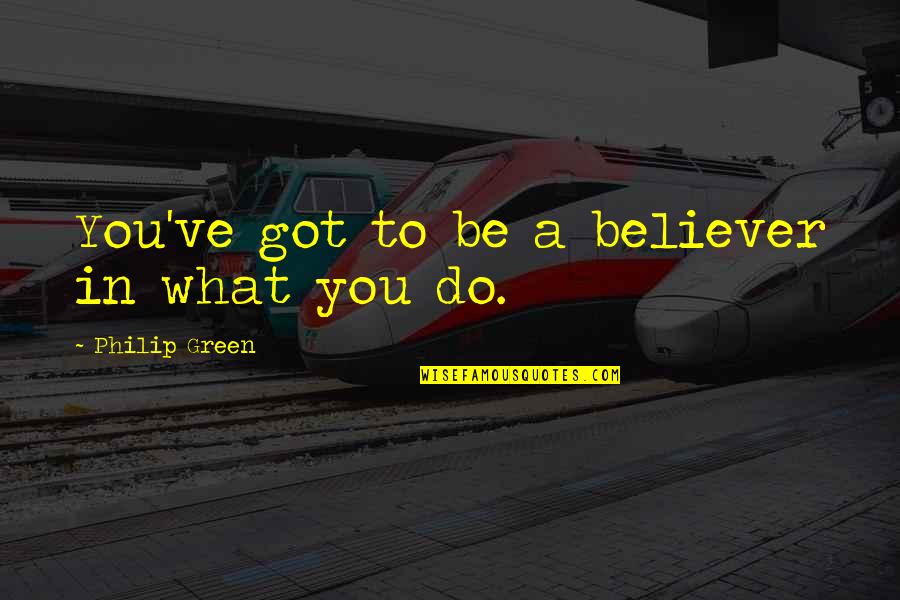 A Believer Quotes By Philip Green: You've got to be a believer in what A Believer Quotes By Philip Green: You've got to be a believer in what