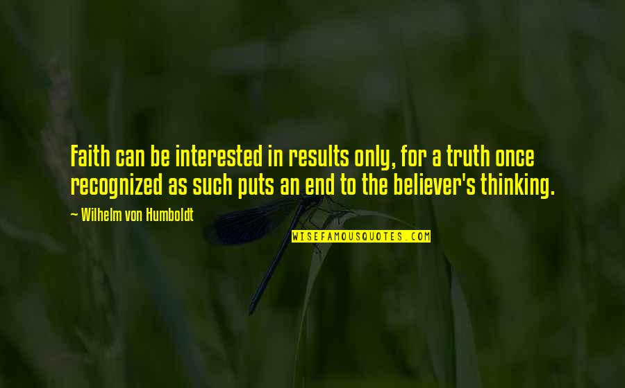 A Believer Quotes By Wilhelm Von Humboldt: Faith can be interested in results only, for A Believer Quotes By Wilhelm Von Humboldt: Faith can be interested in results only, for