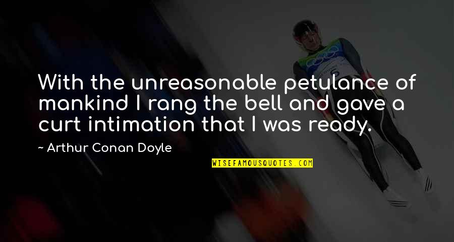 A Bell Quotes By Arthur Conan Doyle: With the unreasonable petulance of mankind I rang A Bell Quotes By Arthur Conan Doyle: With the unreasonable petulance of mankind I rang
