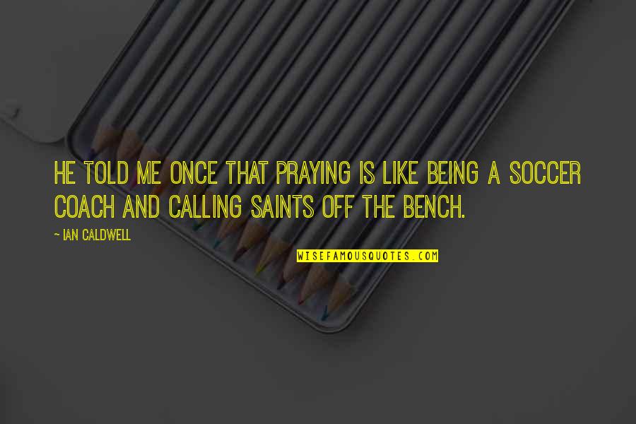 A Bench Quotes By Ian Caldwell: He told me once that praying is like