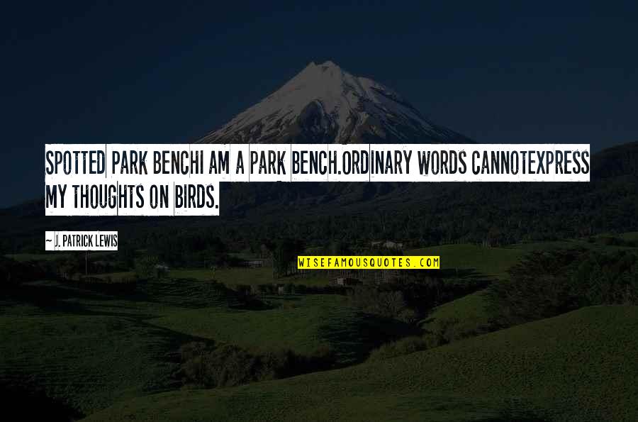 A Bench Quotes By J. Patrick Lewis: Spotted Park BenchI am a park bench.Ordinary words