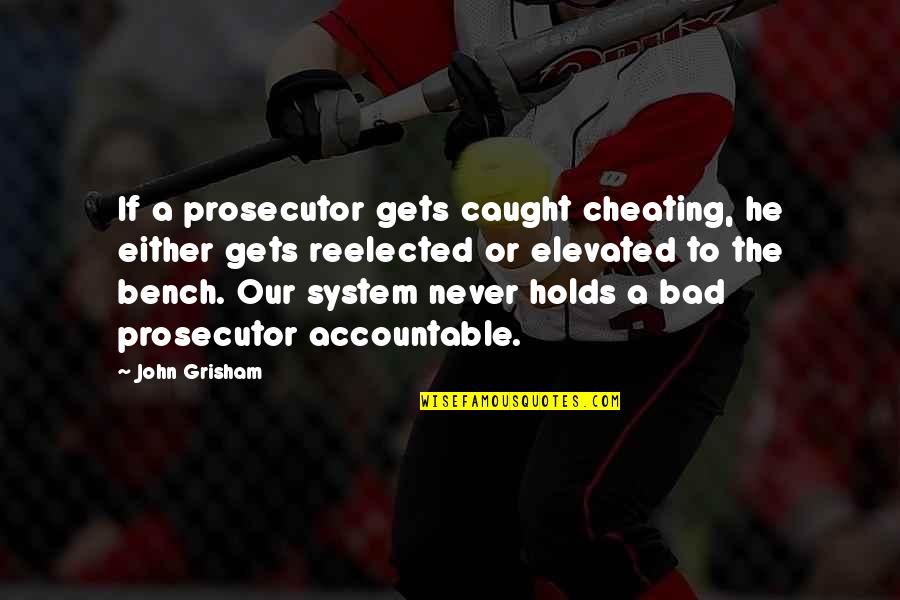 A Bench Quotes By John Grisham: If a prosecutor gets caught cheating, he either