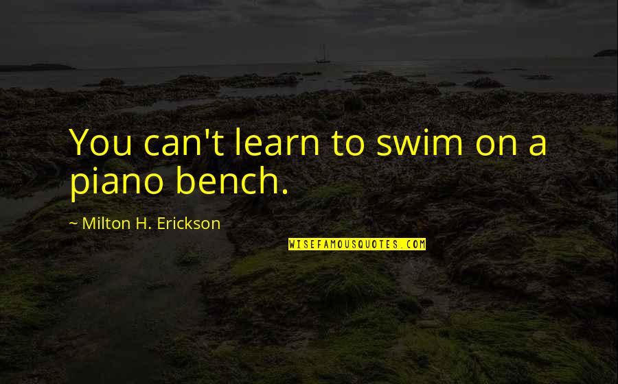 A Bench Quotes By Milton H. Erickson: You can't learn to swim on a piano