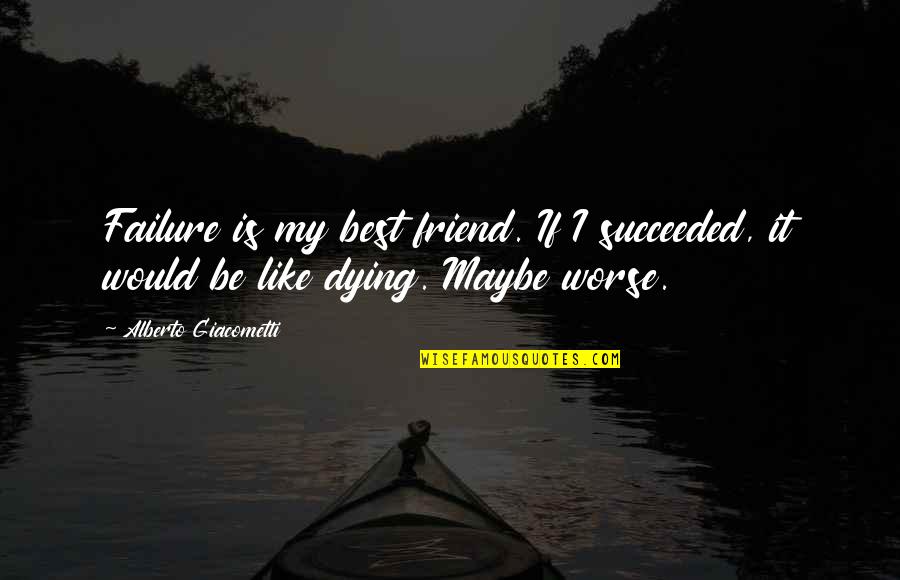 A Best Friend Dying Quotes By Alberto Giacometti: Failure is my best friend. If I succeeded,