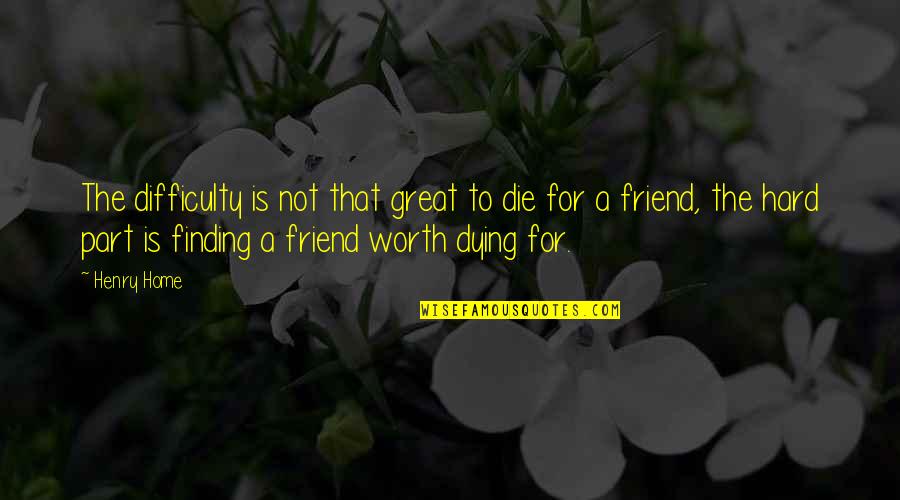 A Best Friend Dying Quotes By Henry Home: The difficulty is not that great to die