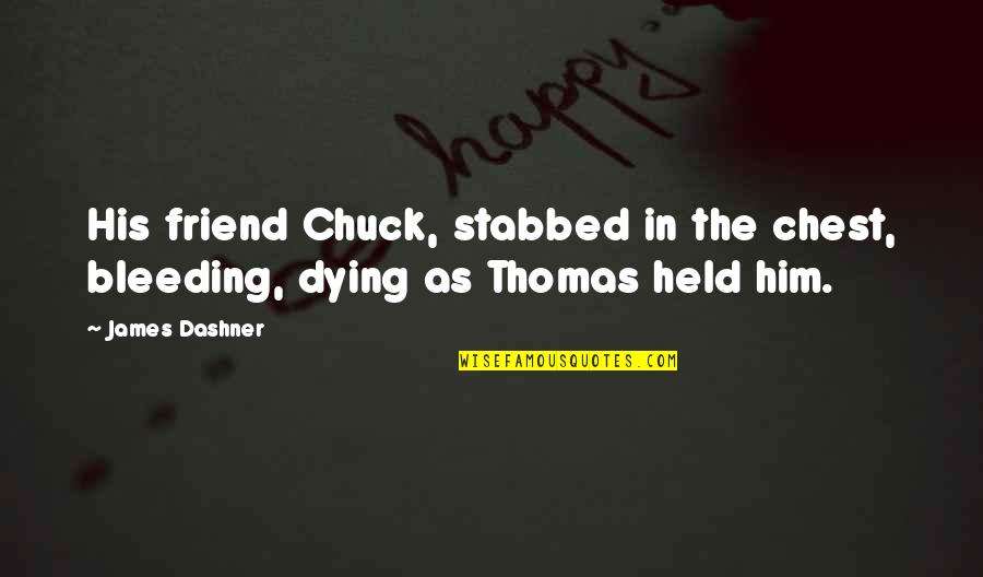 A Best Friend Dying Quotes By James Dashner: His friend Chuck, stabbed in the chest, bleeding,