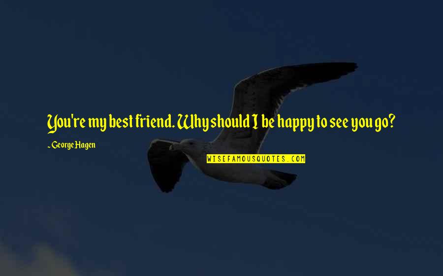 A Best Friend Leaving Quotes By George Hagen: You're my best friend. Why should I be