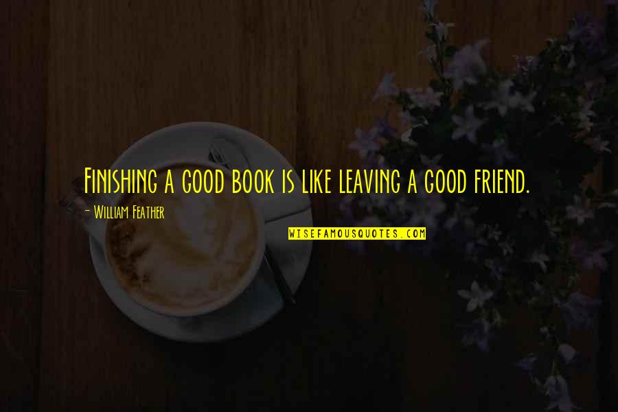 A Best Friend Leaving You Quotes By William Feather: Finishing a good book is like leaving a