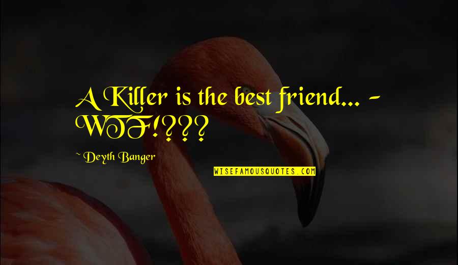 A Best Friend Quotes By Deyth Banger: A Killer is the best friend... - WTF!???