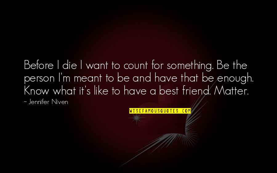 A Best Friend Quotes By Jennifer Niven: Before I die I want to count for