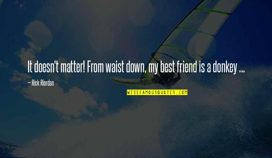 A Best Friend Quotes By Rick Riordan: It doesn't matter! From waist down, my best