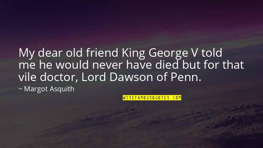 A Best Friend That Died Quotes By Margot Asquith: My dear old friend King George V told