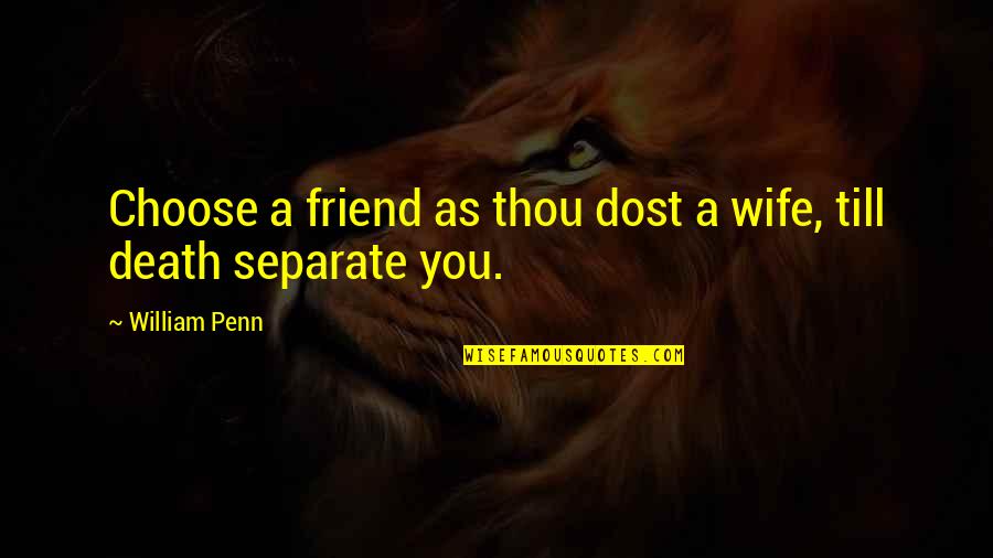 A Best Friend's Death Quotes By William Penn: Choose a friend as thou dost a wife,
